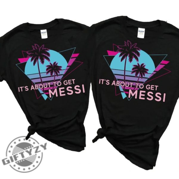 Its About To Get Messi Inter Miami Shirt Lionel Messi 10 Inter Miami Sweatshirt Messi Soccer Hoodie Miami Messi Tee giftyzy.com 1