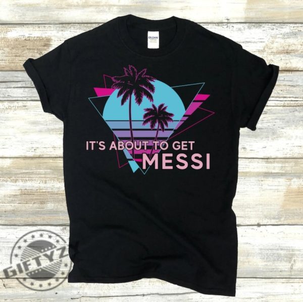 Its About To Get Messi Inter Miami Shirt Lionel Messi 10 Inter Miami Sweatshirt Messi Soccer Hoodie Miami Messi Tee giftyzy.com 2