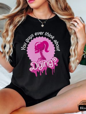 You Guys Ever Think About Dying Barbi Movie Quote Shirt Existential Crisis Barbi Tee Barbi Halloween T Shirt Barbi Gift Do You Guys Ever Think About Dying Shirt New revetee.com 3