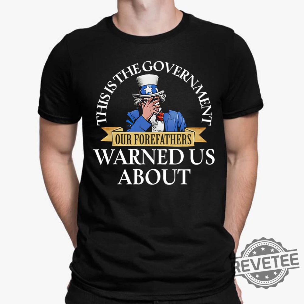 Uncle Sam This Is The Government Our Forefathers Warned Us About Shirt Hoodie Unique