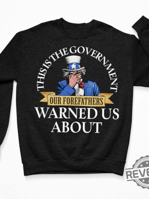 Uncle Sam This Is The Government Our Forefathers Warned Us About Shirt Hoodie Unique revetee.com 3