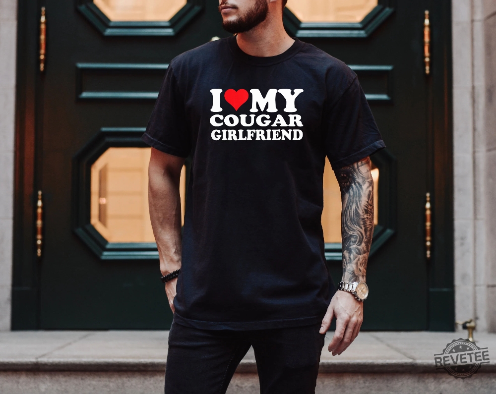 I Love My Cougar Girlfriend Shirt I Love My Cougar Shirt I Love My Girlfriend Shirt Hilarious Shirt Funny Mens Shirts With Sayings I Love My Girlfriend Shirt New