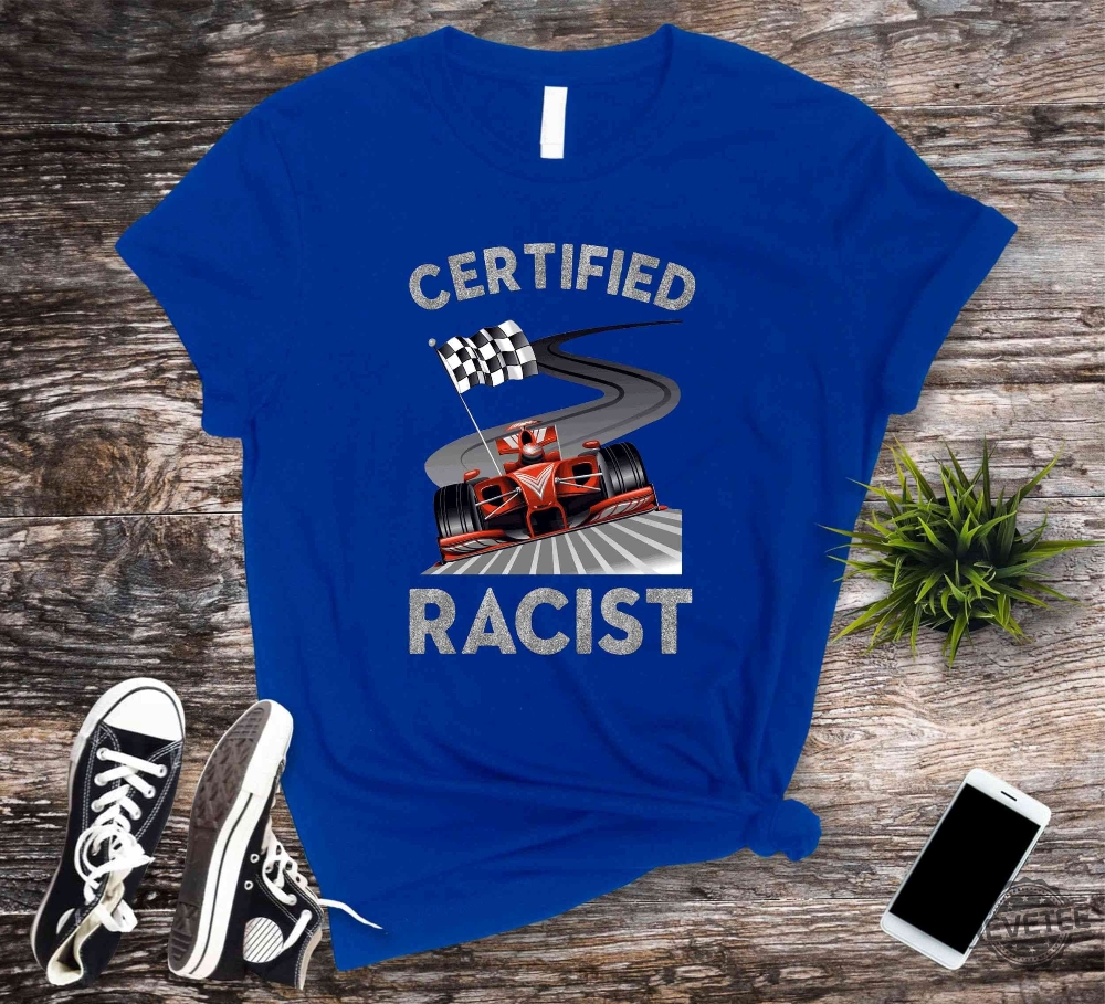 Certified Racist Shirt Awesome Race Shirt Car Driver Shirt Gifts For Dad Racer Brother Shirt Present Funny Bbq Party Shirt Certified Racist F1 Shirt Unique