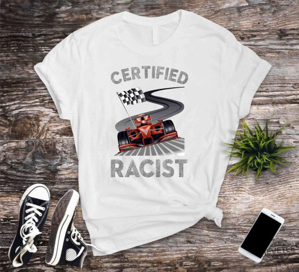 Certified Racist Shirt Awesome Race Shirt Car Driver Shirt Gifts For Dad Racer Brother Shirt Present Funny Bbq Party Shirt Certified Racist F1 Shirt Unique revetee.com 4