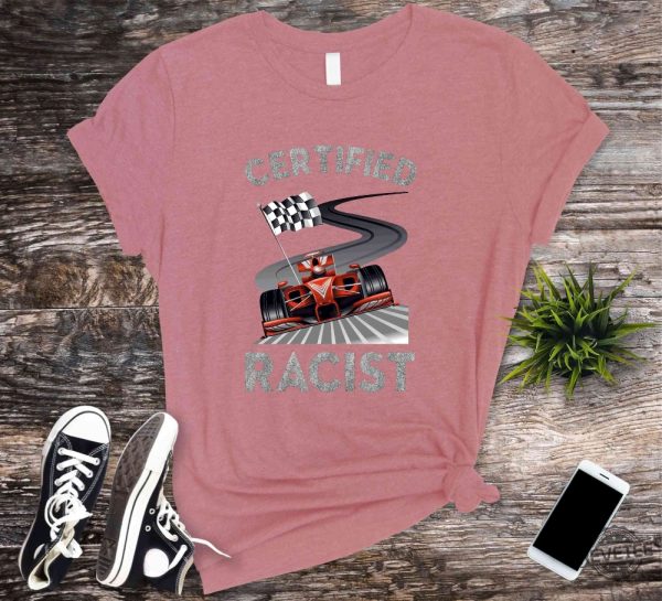 Certified Racist Shirt Awesome Race Shirt Car Driver Shirt Gifts For Dad Racer Brother Shirt Present Funny Bbq Party Shirt Certified Racist F1 Shirt Unique revetee.com 5