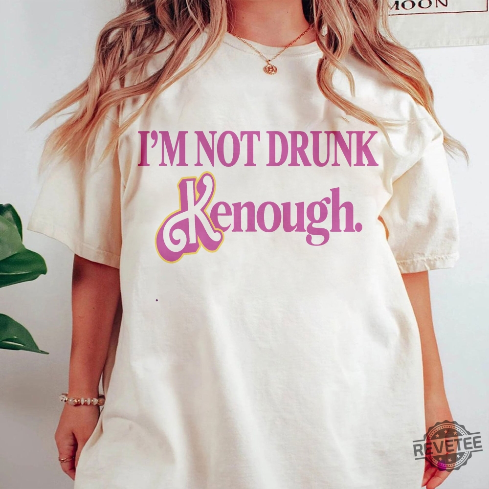 Im Not Drunk Kenough Shirt Kenergy Hoodie Ive Had Kenough I Am Kenough Tshirt I Am Kenough Logo I Am Enough Shirt I Am Kenough Barbie Barbiheimer Unique