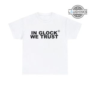 in glock we trust shirt black and white glock shirt glock t shirt mens womens in glock we trust t shirt instagram in glock we trust hoodie laughinks.com 1