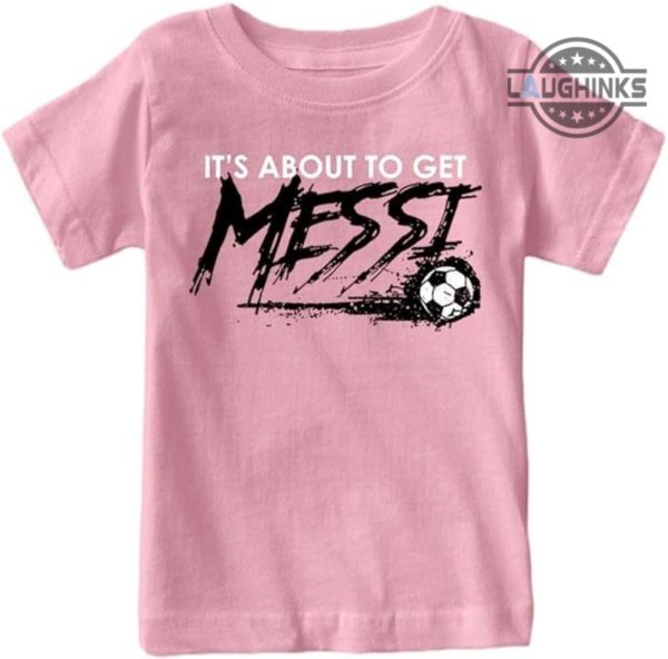 messi tshirt its about to get messi t shirt messi shirt miami adults kids messi shirt lionel messi shirt messi soccer shirt messi youth shirt pink messi shirt argentina laughinks.com 1