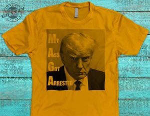 Funny Donald Trump Mugshot My Ass Got Arrested Shirt Funny Trending Hoodie Sweatshirt Donald Trump Mug Shot T Shirt giftyzy.com 2