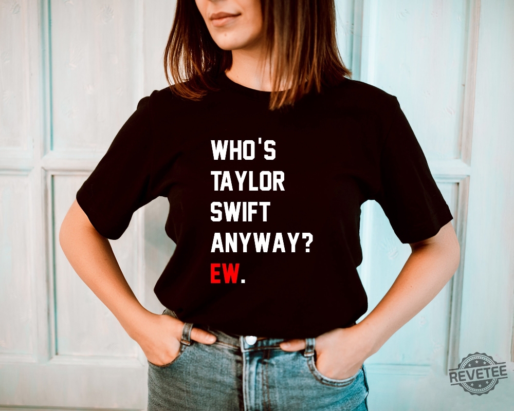 Whos Taylor Swift Anyway Ew. Shirt Taylor Swift Tshirt Eras Tour