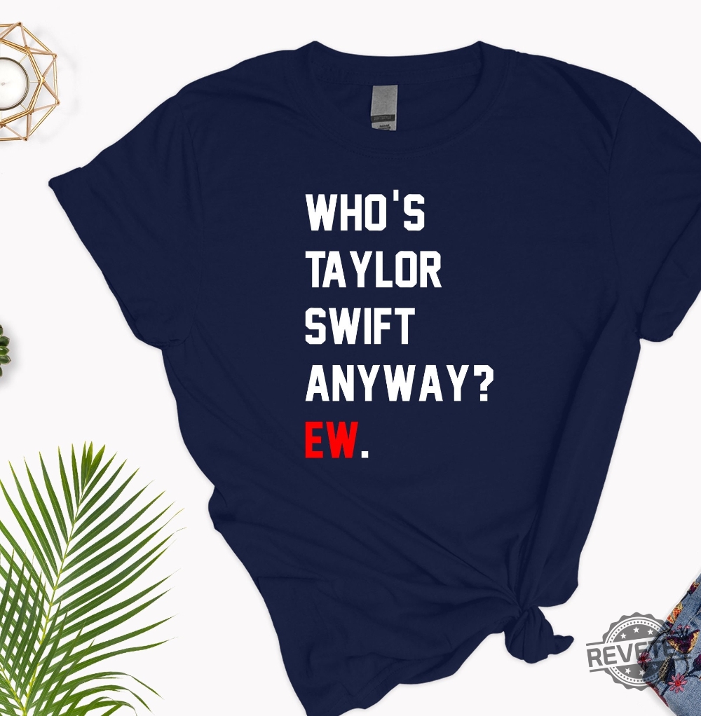 Whos Taylor Swift Anyway Ew T-shirt