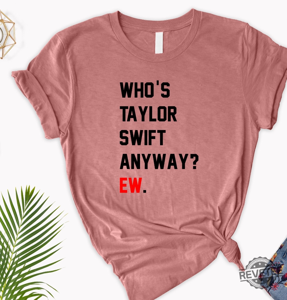 Whos Taylor Swift Anyway Ew. Shirt Taylor Swift Tshirt Eras Tour Outfit  Whos Taylor Swift Anyway Ew Tell Me Why Lyrics Taylor Swift Look What You  Made Me Do Lyrics new 