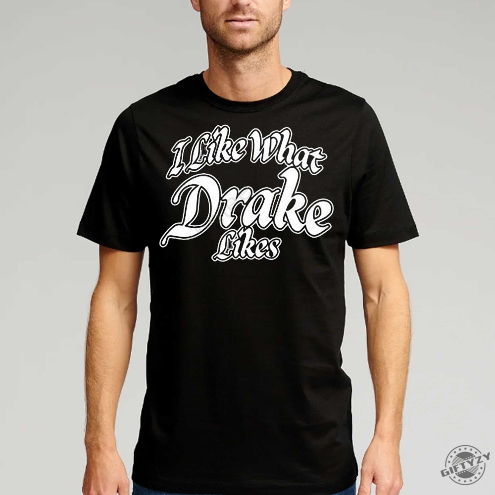 I Like What Drake Likes Shirt Trending Tshirt Drake Tour Hoodie Sweatshirt Gift For Fan giftyzy.com 1