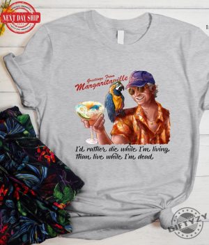 Jimmy Buffett Shirt Id Rather Die While Im Living Than Live While Im Dead In Memory Of Jimmy Buffett Tshirt Hoodie Sweatshirt giftyzy.com 3