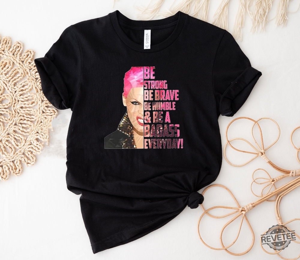 Pnk Be A Badass Everyday T Shirt Pink Shirt Pink Fan Shirt Singer Tshirt P Nk Concert Outfit Pink Concert 2023 Orlando Shirt Pink Concert 2023 Seattle Shirt Unique Pink Concert 2023 Nyc