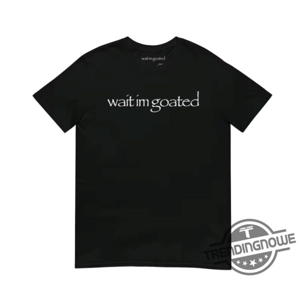 Wait Im Goated Shirt Black Wait Im Goated Funny Shirt trendingnowe.com 1