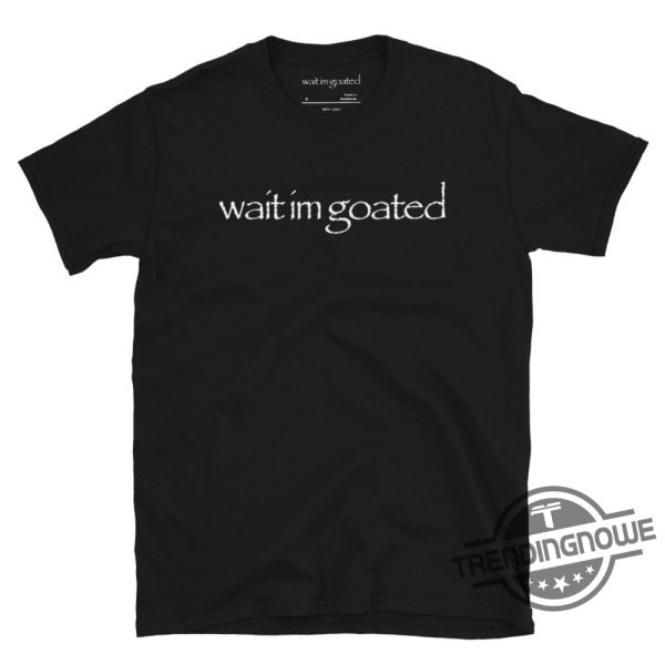 Wait Im Goated Shirt Black Wait Im Goated Funny Shirt trendingnowe.com 2