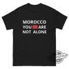 Morocco Shirt You Are Not Alone Shirt Morocco Earthquake Shirt Our Hearts Are With You Shirt Morocco Support Shirt trendingnowe.com 1