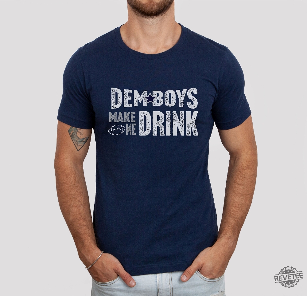 Dallas Football Dem Boys Make Me Drink Funny Fan Shirt For Men Women Cowboys  Sweatshirt Dallas Cowboy Hoodie Football Lovers Gift Dallas Cowboy T Shirt  Unique - Revetee