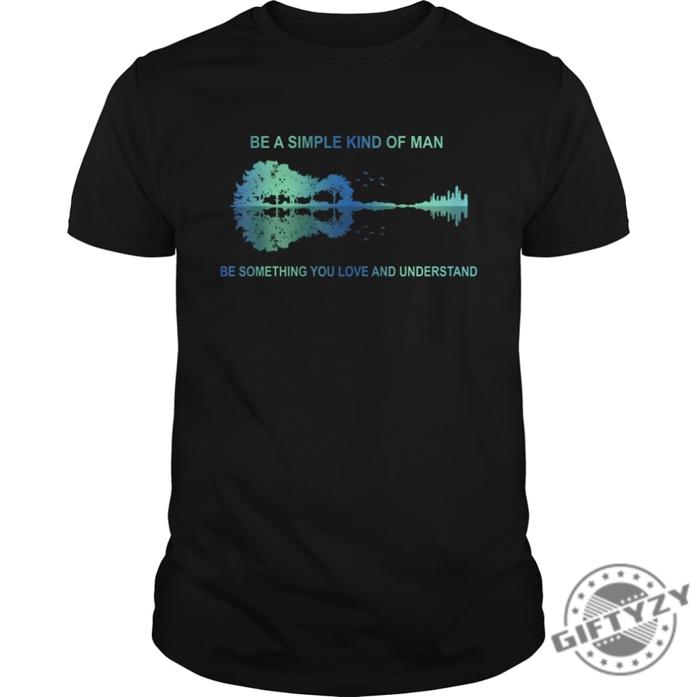 Be A Simple Kind Of Man Be Something You Love And Understand Guitar Shirt giftyzy.com 1