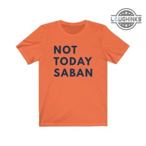 alabama football shirt sweatshirt hoodie not today saban tshirt nick saban alabama football schedule 2023 shirts alabama state football game auburn football laughinks.com 2