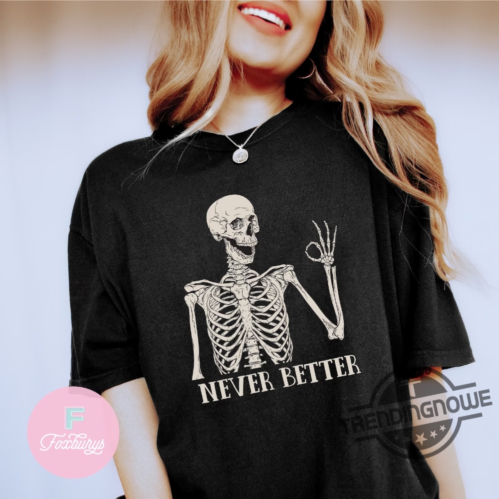 Never Better Skeleton Shirt Funny Dead Inside Sarcastic Shirt Funny Gifts Funny Sayings Shirt Halloween Shirt