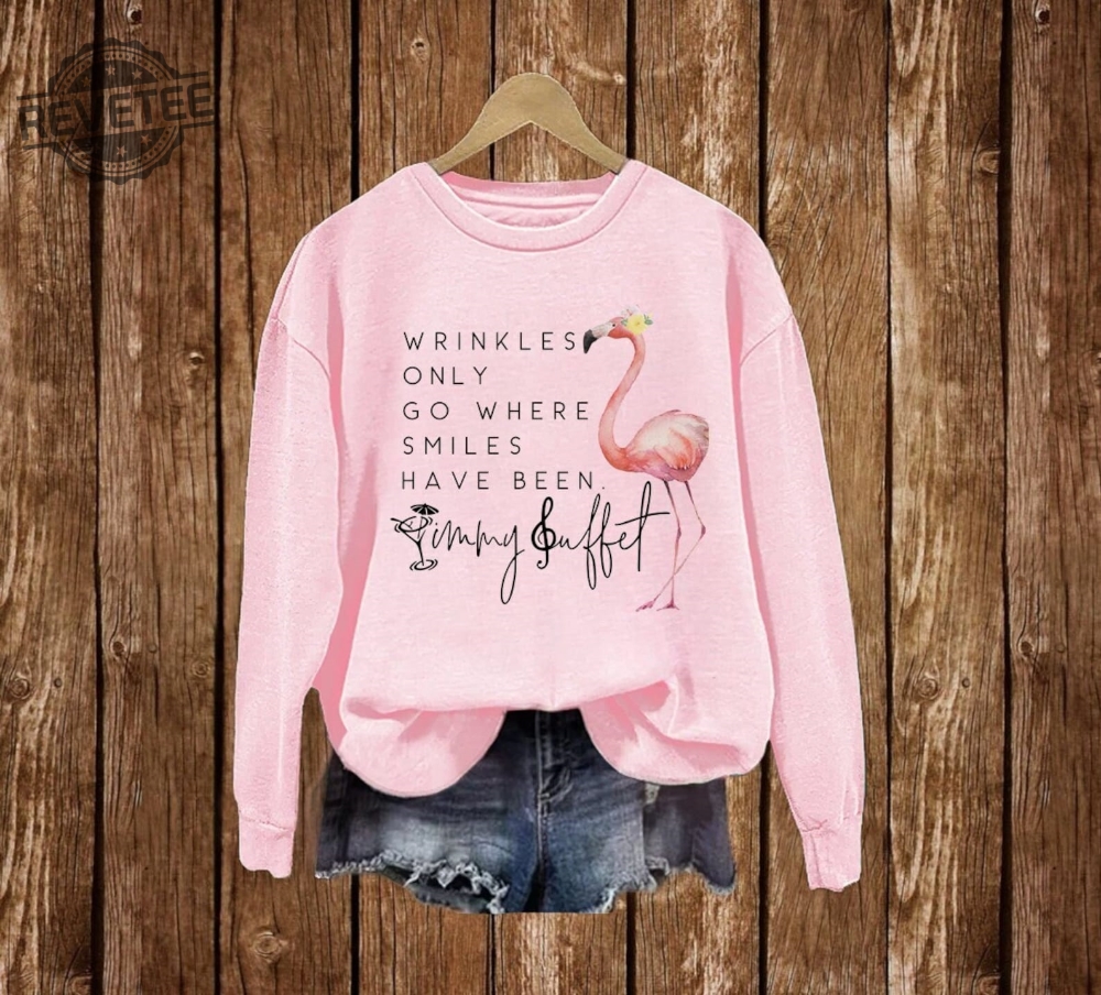 Wrinkles Only Go Where Smiles Have Been Sweatshirt Flamingo Jimmy Buffett Shirts Us Weekly Jimmy Buffett Jimmy Buffett Grief Quote Jimmy Buffett Merchandise Hoodie Unique