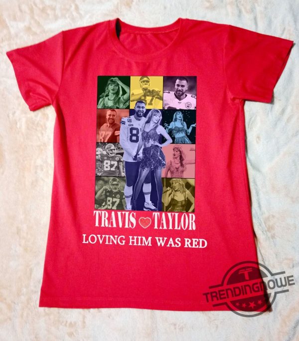 Travis Kelce And Taylor Shirt Loving Him Was Red Shirt Taylor Travis Eras Tour Shirt Travis Taylor Dating Shirt Gift for Fan Travis Taylor trendingnowe.com 1