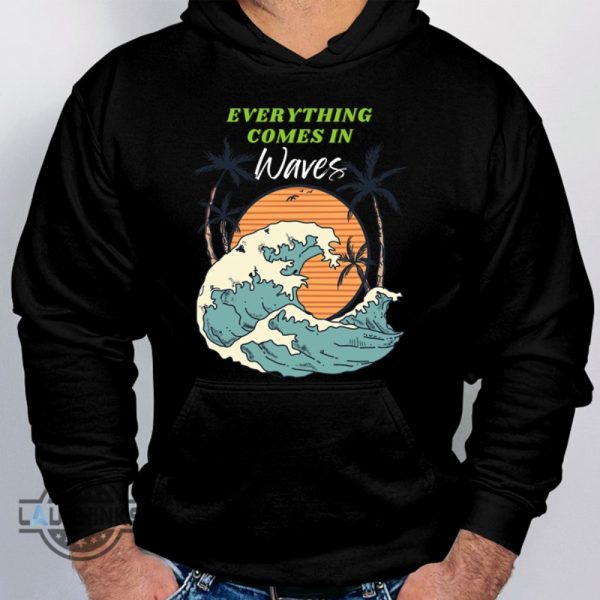 everything comes in waves hoodie tshirt sweatshirt long sleeve short sleeve shirts mens womens kids lyrics by busty and the bass and sts starfit outfit laughinks 1