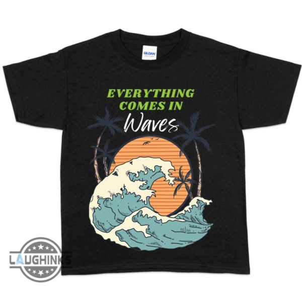 everything comes in waves hoodie tshirt sweatshirt long sleeve short sleeve shirts mens womens kids lyrics by busty and the bass and sts starfit outfit laughinks 4