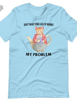 Lack Of Whimsy Unisex Tshirt Dont Make Your Lack Of Whimsy My Problem Shirt Dont Make Your Lack Of Whimsy My Problem Hoodie revetee 2