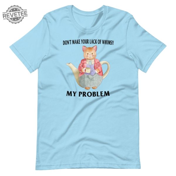 Lack Of Whimsy Unisex Tshirt Dont Make Your Lack Of Whimsy My Problem Shirt Dont Make Your Lack Of Whimsy My Problem Hoodie revetee 2