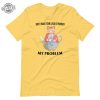 Lack Of Whimsy Unisex Tshirt Dont Make Your Lack Of Whimsy My Problem Shirt Dont Make Your Lack Of Whimsy My Problem Hoodie revetee 3