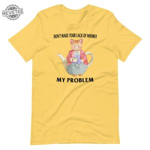 Lack Of Whimsy Unisex Tshirt Dont Make Your Lack Of Whimsy My Problem Shirt Dont Make Your Lack Of Whimsy My Problem Hoodie revetee 3