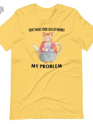 Lack Of Whimsy Unisex Tshirt Dont Make Your Lack Of Whimsy My Problem Shirt Dont Make Your Lack Of Whimsy My Problem Hoodie revetee 3