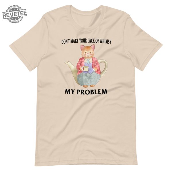 Lack Of Whimsy Unisex Tshirt Dont Make Your Lack Of Whimsy My Problem Shirt Dont Make Your Lack Of Whimsy My Problem Hoodie revetee 4