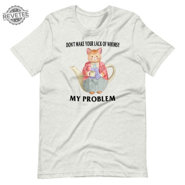 Lack Of Whimsy Unisex Tshirt Dont Make Your Lack Of Whimsy My Problem Shirt Dont Make Your Lack Of Whimsy My Problem Hoodie revetee 5