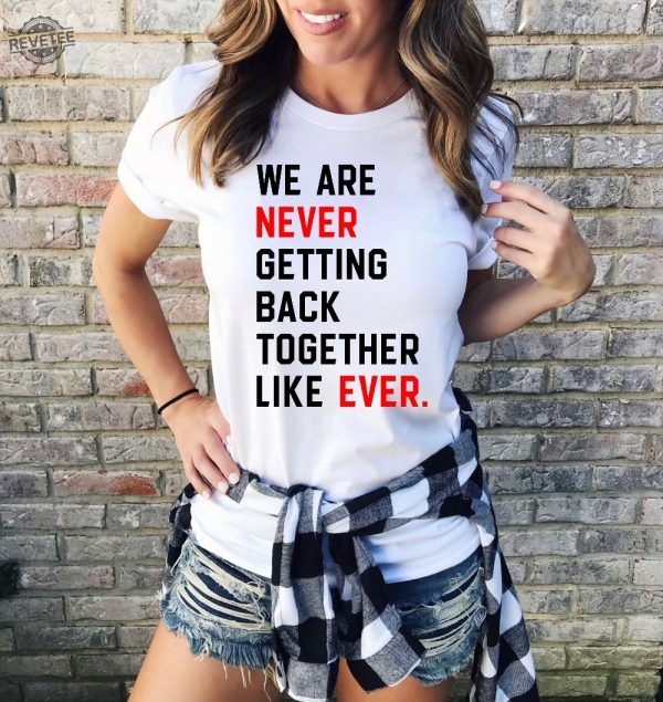 We Are Never Getting Back Together Shirt Taylor Swift Love Story We Are Never Ever Getting Back Together Music Video Taylor Swift I Knew You Were Trouble Taylor Swift 2048 New revetee 2