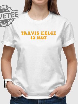 Kansas City Chiefs Travis Kelce Is Hot Shirt Unisex Tshirt Travis Kelce Today Travis Kelce Without A Shirt Unique revetee 2