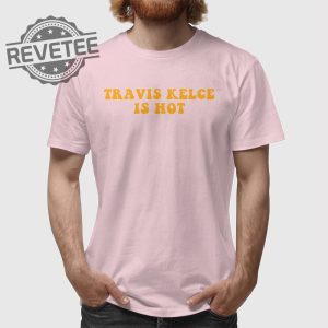 Kansas City Chiefs Travis Kelce Is Hot Shirt Unisex Tshirt Travis Kelce Today Travis Kelce Without A Shirt Unique revetee 4