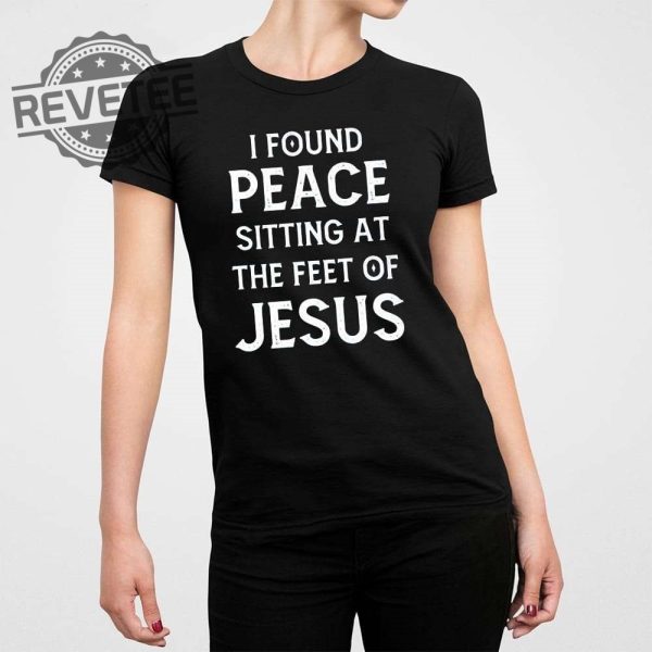 I Found Peace Sitting At The Feet Of Jesus Shirt I Found Peace Sitting At The Feet Of Jesus Sweatshirt Hoodie Unique revetee 1