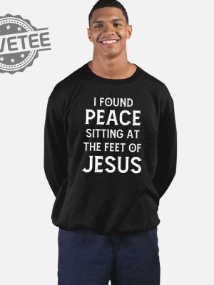 I Found Peace Sitting At The Feet Of Jesus Shirt I Found Peace Sitting At The Feet Of Jesus Sweatshirt Hoodie Unique revetee 2