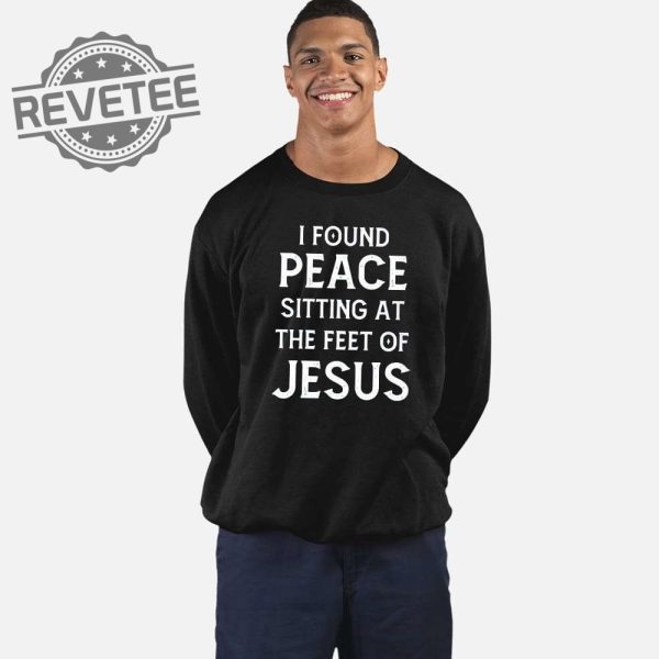 I Found Peace Sitting At The Feet Of Jesus Shirt I Found Peace Sitting At The Feet Of Jesus Sweatshirt Hoodie Unique revetee 2