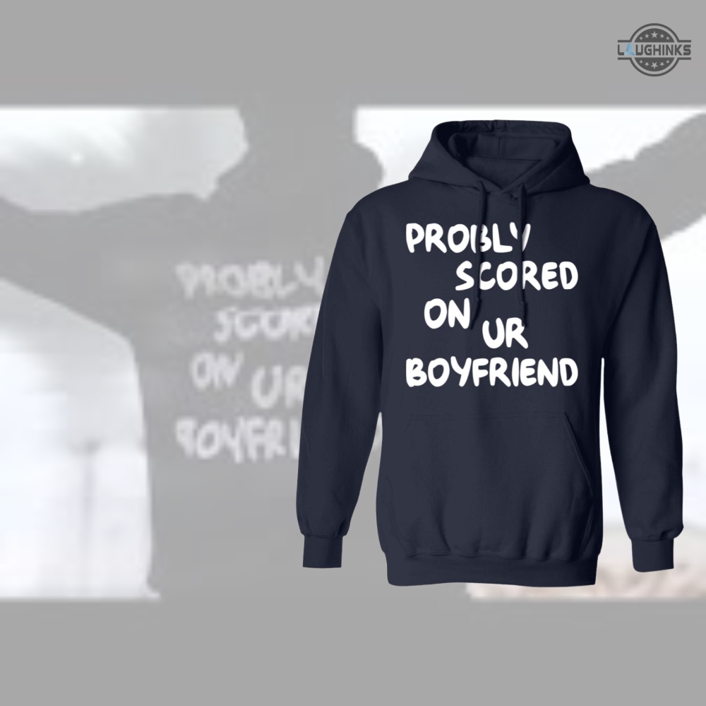 Probably Scored On Your Boyfriend Hoodie Sweatshirt Tshirt Long Sleeve Short Sleeve Mens Womens Trending Tiktok Shirts