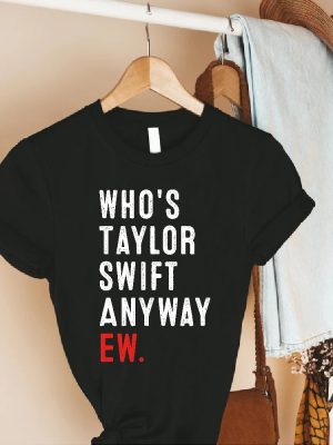 Whos Taylor Swift Anyway Ew Shirt A Lot Going At The Moment Were Never Getting Back Together Shirt Taylor Eras Tour Merch Concert Tour Tee Unique revetee 3