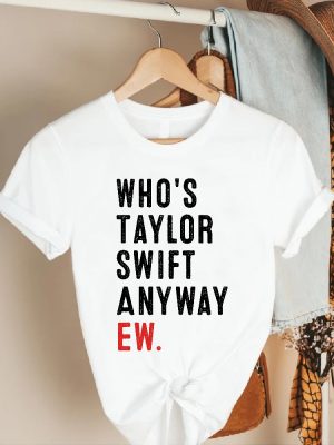 Whos Taylor Swift Anyway Ew Shirt A Lot Going At The Moment Were Never Getting Back Together Shirt Taylor Eras Tour Merch Concert Tour Tee Unique revetee 4