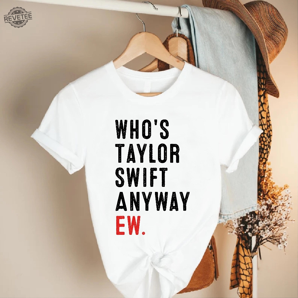 Whos Taylor Swift Anyway Ew. Shirt Taylor Swift Tshirt Eras Tour