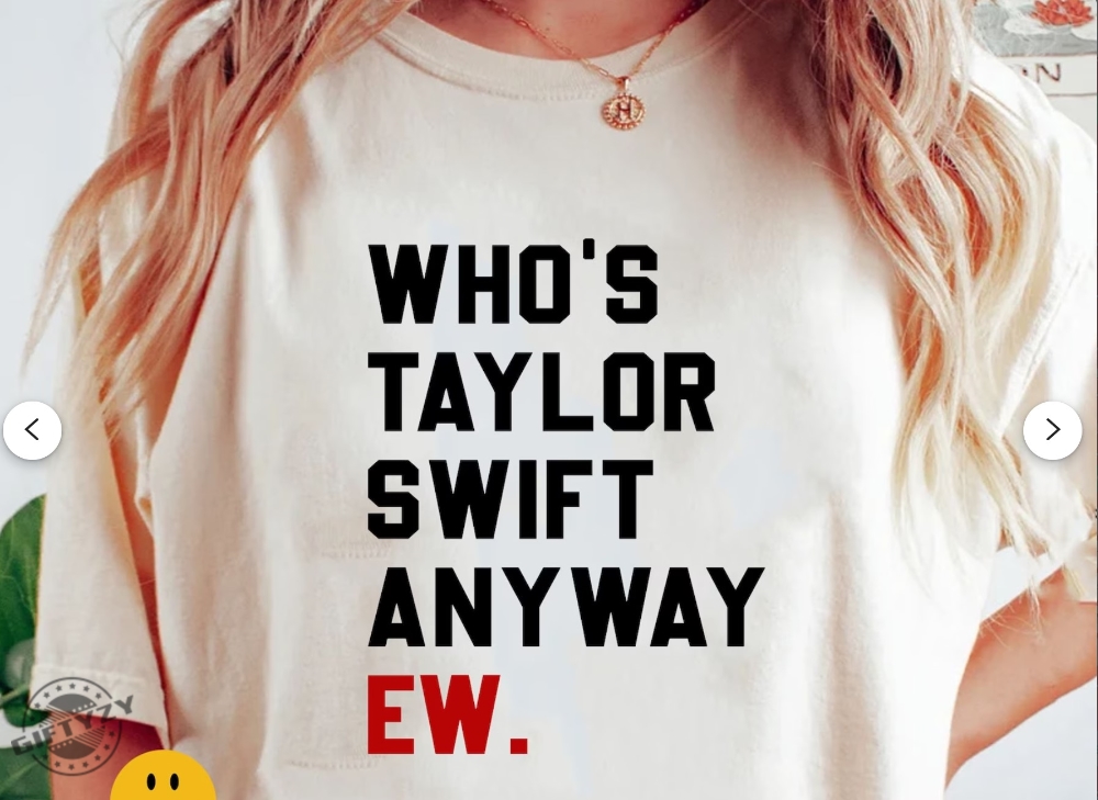 Whos Taylor Swift Anyway Ew Shirt Taylor Swift Hoodie Taylor Eras March Sweatshirt Taylor  Travis Tshirt Whos Taylor Swift Shirt