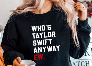 Whos Taylor Swift Anyway Ew Shirt Taylor Swift Hoodie Taylor Eras March Sweatshirt Taylor Travis Tshirt Whos Taylor Swift Shirt giftyzy 5