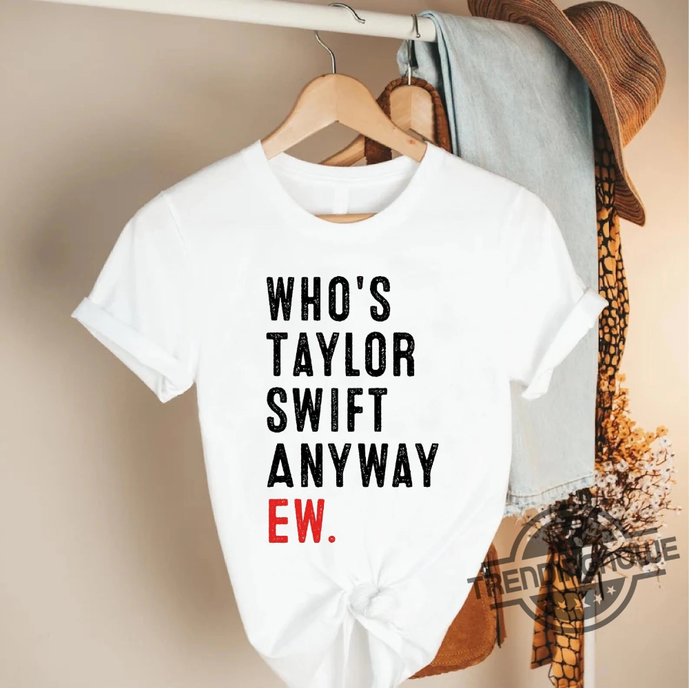 Whos Taylor Swift Anyway Ew Shirt A Lot Going At The Moment Were Never Getting Back Together Shirt Taylor Eras Tour Merch Shirt